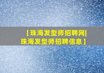 【珠海发型师招聘网|珠海发型师招聘信息】